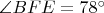 $\angle{BFE} = 78^{\circ}$