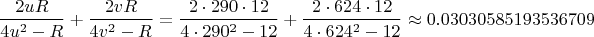 $$\frac{2uR}{4u^2-R}+\frac{2vR}{4v^2-R}=\frac{2\cdot 290\cdot 12}{4\cdot 290^2-12}+\frac{2\cdot 624\cdot 12}{4\cdot 624^2-12}\approx 0.03030585193536709$$
