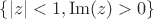 $\{|z| < 1, \operatorname{Im}(z) > 0\}$