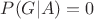 $P(G|A)= 0$