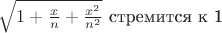 $\sqrt{1+\frac{x}{n}+\frac{x^2}{n^2}$ стремится к 1 }
