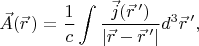 $$\vec{A} (\vec{r}\,)=\frac{1}{c} \int \frac{\vec{j}(\vec{r}\,')}{\left|\vec{r}-\vec{r}\,'\right|}d^{3}\vec{r}\,',$$