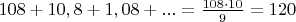 $108+10,8+1,08+...=\frac{108\cdot10}{9}=120$