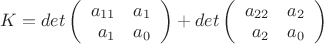 $K = det\left(\begin{array}{rr} a_{11} & a_{1} \\ a_{1} & a_{0} \end{array}\right) + det\left(\begin{array}{rr} a_{22} & a_{2} \\ a_{2} & a_{0} \end{array}\right)$