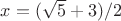$x=(\sqrt5+3)/2$