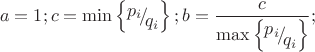\[
a = 1;c = \min \left\{ {{\raise0.7ex\hbox{${p_i }$} \!\mathord{\left/
 {\vphantom {{p_i } {q_i }}}\right.\kern-\nulldelimiterspace}
\!\lower0.7ex\hbox{${q_i }$}}} \right\};b = \frac{c}
{{\max \left\{ {{\raise0.7ex\hbox{${p_i }$} \!\mathord{\left/
 {\vphantom {{p_i } {q_i }}}\right.\kern-\nulldelimiterspace}
\!\lower0.7ex\hbox{${q_i }$}}} \right\}}};
\]