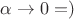$\alpha\to 0 =)$