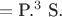 ${}=\text{P.}^3\text{ S.}$