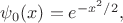 $\psi_0(x)=e^{-x^2/2},$