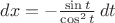 $dx=-\frac{\sin t}{\cos^2 t}\,dt$