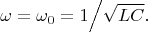 \[
\omega  = \omega _0  = {1 \mathord{\left/
 {\vphantom {1 {\sqrt {LC} .}}} \right.
 \kern-\nulldelimiterspace} {\sqrt {LC} .}}
\]