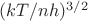 $(kT/nh)^{3/2}$ $(kT/nh)^{3/2}$