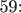 \\ 59: