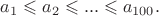 $a_1\leqslant a_2\leqslant ...\leqslant a_{100}.$