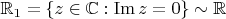 $\mathbb R_1 = \{z \in\mathbb C : \operatorname{Im} z = 0\} \sim \mathbb R$