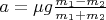 $a=\mu g\frac{m_1-m_2}{m_1+m_2}$