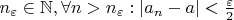 $n_{\varepsilon}\in\mathbb{N}, \forall n > n_{\varepsilon} : |a_n-a|<\frac{\varepsilon}{2}$