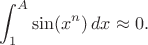 $$\int_1^A \sin(x^n)\,dx\approx0.$$