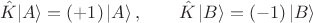 $$\hat K | A \rangle=(+1)\, | A \rangle \, ,\qquad \hat K \, | B \rangle=(-1)\, | B \rangle$$