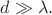 $d\gg\lambda.$