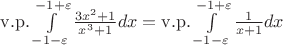 $\[{\rm{v}}{\rm{.p}}{\rm{.}}\int\limits_{ - 1 - \varepsilon }^{ - 1 + \varepsilon } {\frac{{3{x^2} + 1}}{{{x^3} + 1}}dx}  = {\rm{v}}{\rm{.p}}{\rm{.}}\int\limits_{ - 1 - \varepsilon }^{ - 1 + \varepsilon } {\frac{1}{{x + 1}}dx} \]$