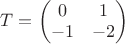 $T=\begin{pmatrix}
 0&1\\
-1&-2
\end{pmatrix}$