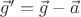 $\vec g' = \vec g - \vec a$