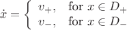 $$
    \dot x = \left\{\begin{array}{lr}
        v_+, & \text{for } x\in D_+\\
        v_-, & \text{for } x\in D_-\\
        \end{array}
$$