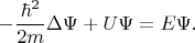 $$ - \frac{\hbar^2}{2m} \Delta \Psi +U \Psi=E\Psi.$$
