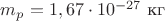 $m_p = 1,67 \cdot 10^{-27}\text{ кг}$