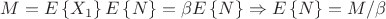 $M=E\left\lbrace X_1 \right\rbrace E\left\lbrace N \right\rbrace = \beta E\left\lbrace N \right\rbrace \Rightarrow E\left\lbrace N \right\rbrace = M/\beta$