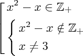 $$\[\left[ \begin{gathered}
  {x^2} - x \in {\mathbb{Z}_ + } \hfill \\
  \left\{ \begin{gathered}
  {x^2} - x \notin {\mathbb{Z}_ + } \hfill \\
  x \ne 3 \hfill \\ 
\end{gathered}  \right. \hfill \\ 
\end{gathered}  \right.\]$$