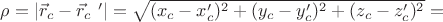 $\rho=|\vec r_c-\vec r_c\ '|=\sqrt{(x_c-x_c')^2+(y_c-y_c')^2+(z_c-z_c')^2}=$