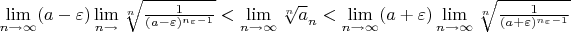 $\lim\limits_{n\to\infty} (a-\varepsilon) \lim\limits_{n\to\infy} \sqrt[n] {\frac {1}{(a-\varepsilon)^{n_{\varepsilon}-1}}} <\lim\limits_{n\to\infty} \sqrt[n] a_{n} < \lim\limits_{n\to\infty} (a+\varepsilon)\lim\limits_{n\to\infty} \sqrt[n] {\frac {1}{(a+\varepsilon)^{n_{\varepsilon}-1}}}$