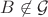 $B\not\in \mathcal G$
