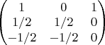 $\begin{pmatrix}
 1 & 0 & 1\\
 1/2 & 1/2 & 0\\
 -1/2 & -1/2 & 0
\end{pmatrix}$