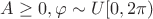 $ A \geq 0, \varphi \sim U[0, 2\pi)$