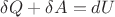 $\delta Q +\delta A=dU$ $\delta Q +\delta A=dU$