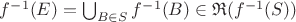 $f^{-1}(E)=\bigcup_{B\in S} f^{-1}(B)\in \mathfrak{R}(f^{-1}(S))$ $f^{-1}(E)=\bigcup_{B\in S} f^{-1}(B)\in \mathfrak{R}(f^{-1}(S))$