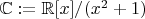 $\mathbb{C} := \mathbb{R}[x]/(x^2 + 1)$