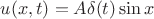 $u(x,t) = A\delta(t)\sin{x}$ $u(x,t) = A\delta(t)\sin{x}$