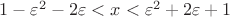 $1 -\varepsilon^2 - 2\varepsilon < x < \varepsilon^2 + 2 \varepsilon + 1$
