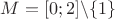 $M = [0; 2] \backslash \{1\}$