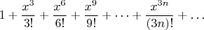 $$1+\frac{x^3}{3!}+\frac{x^6}{6!}+\frac{x^9}{9!}+\dots +\frac{x^{3n}}{(3n)!}+\dots$$