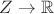 $ Z \to \mathbb R $