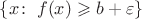 $\{x\colon\;f(x)\geqslant b+\varepsilon\}$