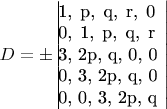 $D= \pm \left \begin{array}{ |}   1,   p,   q,   r, 0 \\
 0,   1,   p,   q, r \\
 3, 2p,   q,   0, 0 \\
 0,   3, 2p,   q, 0 \\
 0,   0,   3, 2p, q \\
\end{array} \right |$