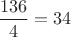 $\dfrac{136}{4}=34$ $\dfrac{136}{4}=34$
