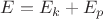 ${E}={E_k}+{E_p}$