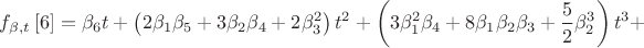 $${{f}_{\beta ,t}}\left[ 6 \right]={{\beta }_{6}}t+\left( 2{{\beta }_{1}}{{\beta }_{5}}+3{{\beta }_{2}}{{\beta }_{4}}+2\beta _{3}^{2} \right){{t}^{2}}+\left( 3\beta _{1}^{2}{{\beta }_{4}}+8{{\beta }_{1}}{{\beta }_{2}}{{\beta }_{3}}+\frac{5}{2}\beta _{2}^{3} \right){{t}^{3}}+$$